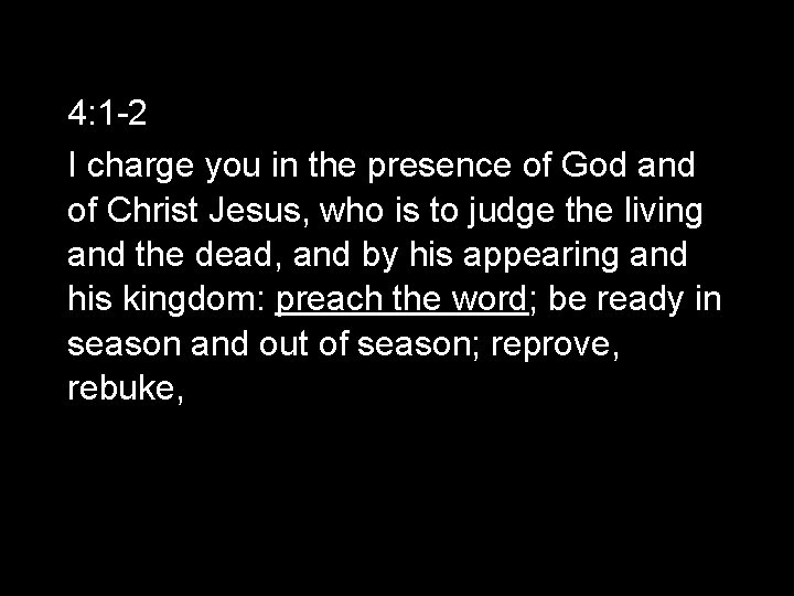 4: 1 -2 I charge you in the presence of God and of Christ