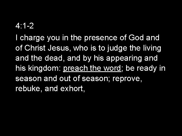 4: 1 -2 I charge you in the presence of God and of Christ