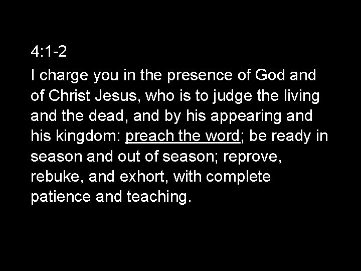 4: 1 -2 I charge you in the presence of God and of Christ