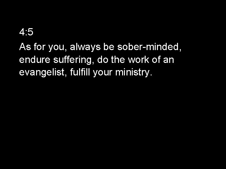 4: 5 As for you, always be sober-minded, endure suffering, do the work of