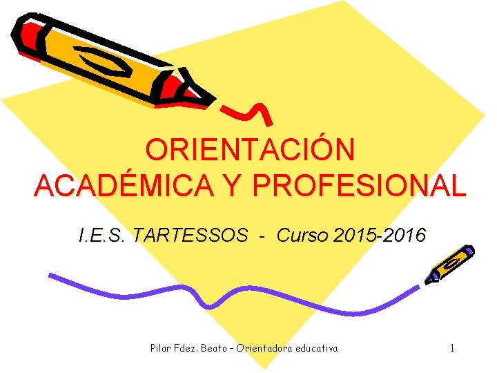 ORIENTACIÓN ACADÉMICA Y PROFESIONAL I. E. S. TARTESSOS - Curso 2015 -2016 Pilar Fdez. ORIENTACIÓN ACADÉMICA Y PROFESIONAL I. E. S. TARTESSOS - Curso 2015 -2016 Pilar Fdez.
