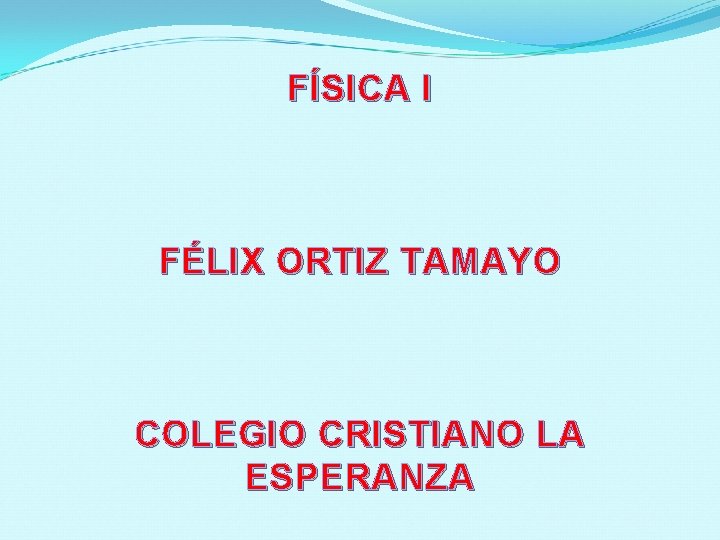 FÍSICA I FÉLIX ORTIZ TAMAYO COLEGIO CRISTIANO LA ESPERANZA 