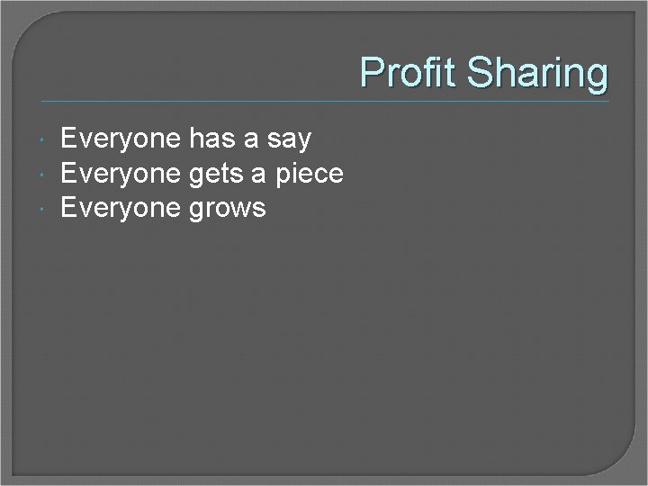 Profit Sharing Everyone has a say Everyone gets a piece Everyone grows 