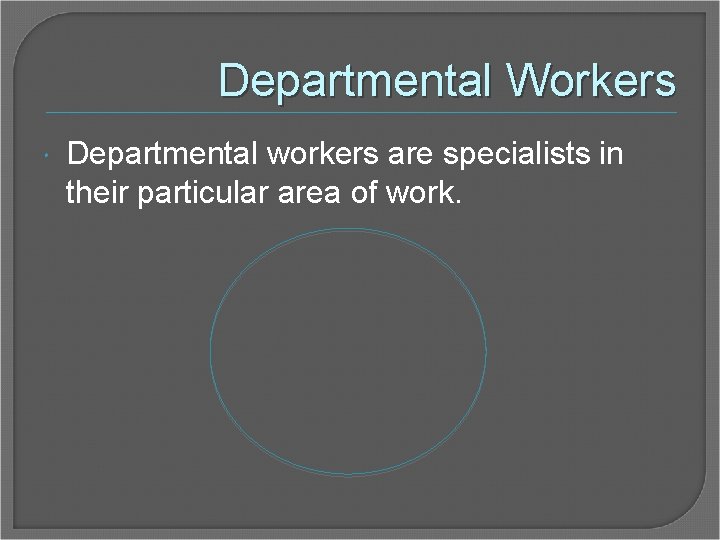 Departmental Workers Departmental workers are specialists in their particular area of work. 