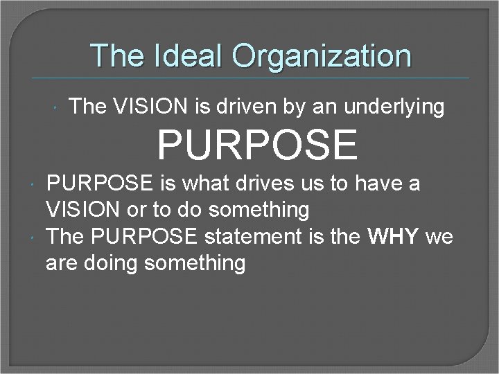 The Ideal Organization The VISION is driven by an underlying PURPOSE is what drives