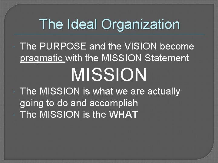 The Ideal Organization The PURPOSE and the VISION become pragmatic with the MISSION Statement