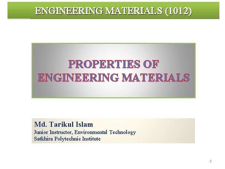 ENGINEERING MATERIALS (1012) PROPERTIES OF ENGINEERING MATERIALS Md. Tarikul Islam Junior Instructor, Environmental Technology