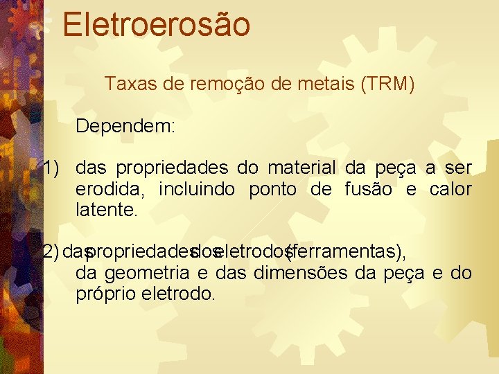 Eletroerosão Taxas de remoção de metais (TRM) Dependem: 1) das propriedades do material da