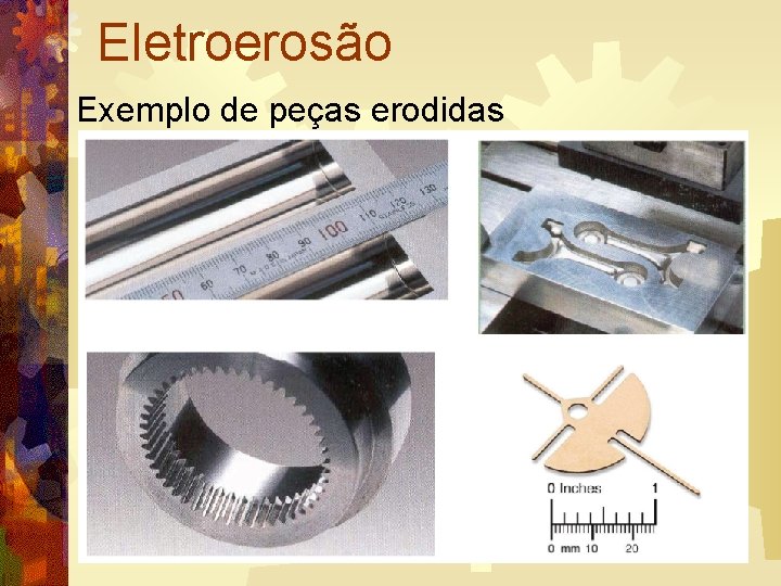 Eletroerosão Exemplo de peças erodidas 