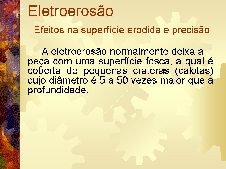 Eletroerosão Efeitos na superfície erodida e precisão A eletroerosão normalmente deixa a peça com