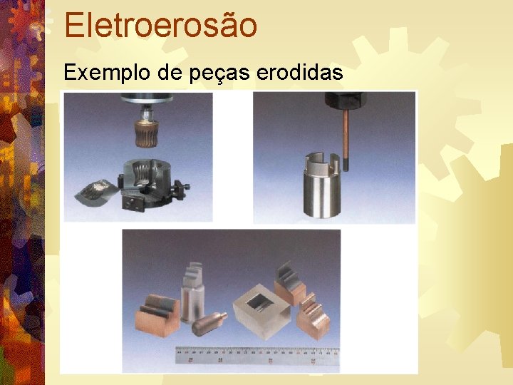 Eletroerosão Exemplo de peças erodidas 