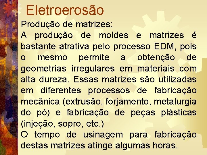 Eletroerosão Produção de matrizes: A produção de moldes e matrizes é bastante atrativa pelo