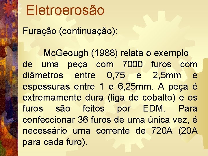 Eletroerosão Furação (continuação): Mc. Geough (1988) relata o exemplo de uma peça com 7000