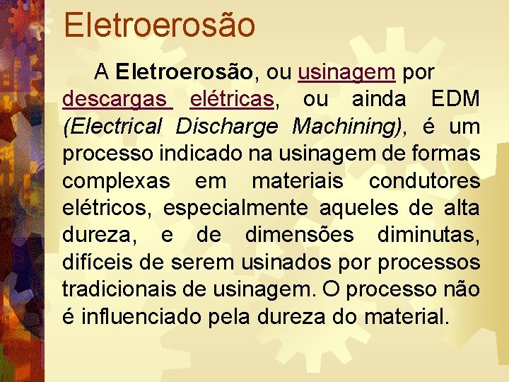 Eletroerosão A Eletroerosão, ou usinagem por descargas elétricas, ou ainda EDM (Electrical Discharge Machining),