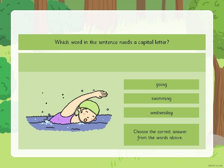 Which word in the sentence needs a capital letter? going swimming wednesday Choose the