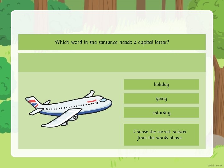 Which word in the sentence needs a capital letter? holiday going saturday Choose the