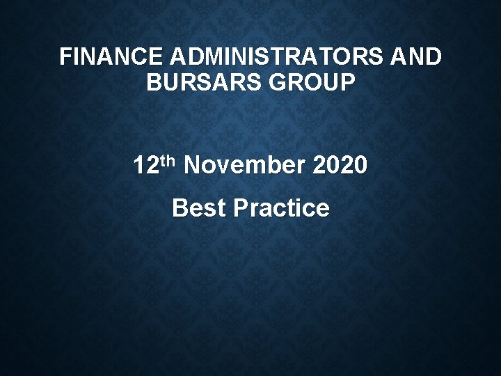 FINANCE ADMINISTRATORS AND BURSARS GROUP 12 th November 2020 Best Practice 