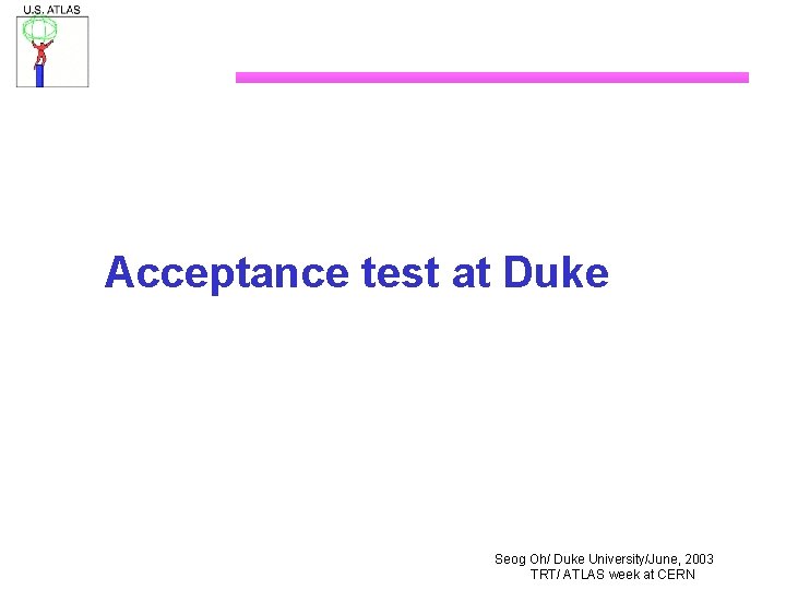 Acceptance test at Duke Seog Oh/ Duke University/June, 2003 TRT/ ATLAS week at CERN