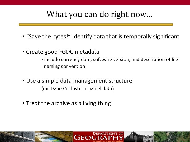 What you can do right now… • “Save the bytes!” Identify data that is