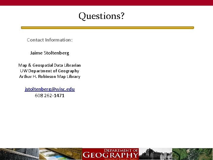 Questions? Contact Information: Jaime Stoltenberg Map & Geospatial Data Librarian UW Department of Geography