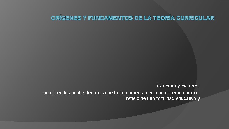 ORÍGENES Y FUNDAMENTOS DE LA TEORÍA CURRICULAR Glazman y Figueroa conciben los puntos teóricos