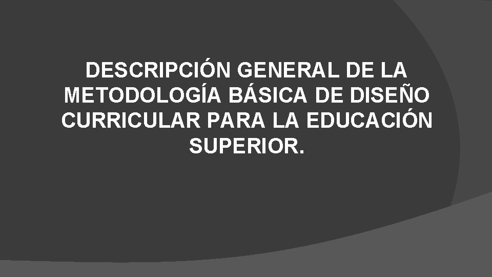 DESCRIPCIÓN GENERAL DE LA METODOLOGÍA BÁSICA DE DISEÑO CURRICULAR PARA LA EDUCACIÓN SUPERIOR. 