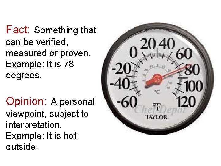 Fact: Something that can be verified, measured or proven. Example: It is 78 degrees.