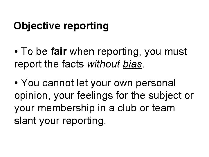 Objective reporting • To be fair when reporting, you must report the facts without