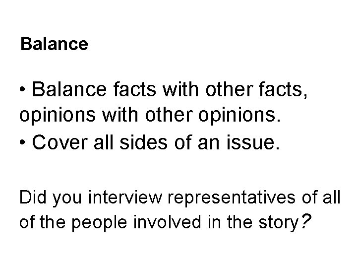 Balance • Balance facts with other facts, opinions with other opinions. • Cover all