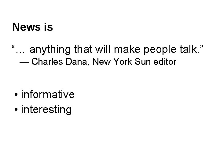 News is “… anything that will make people talk. ” — Charles Dana, New