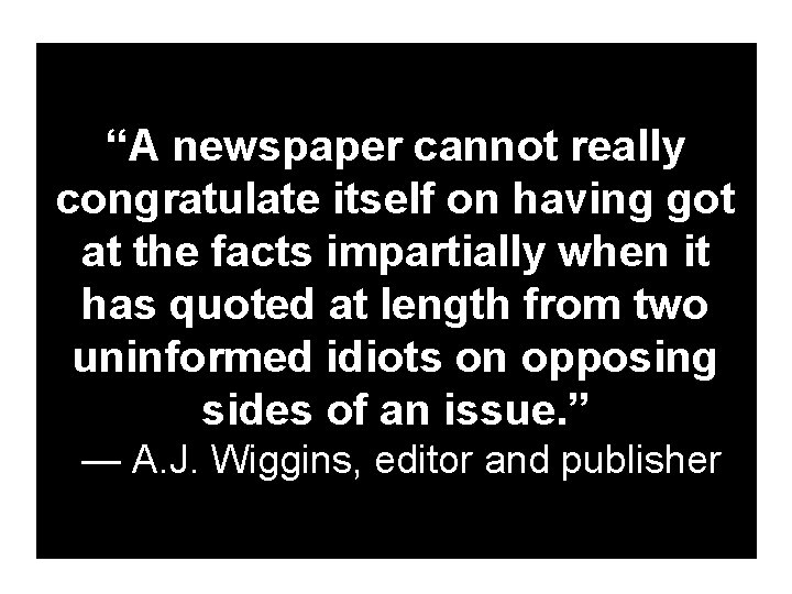 “A newspaper cannot really congratulate itself on having got at the facts impartially when