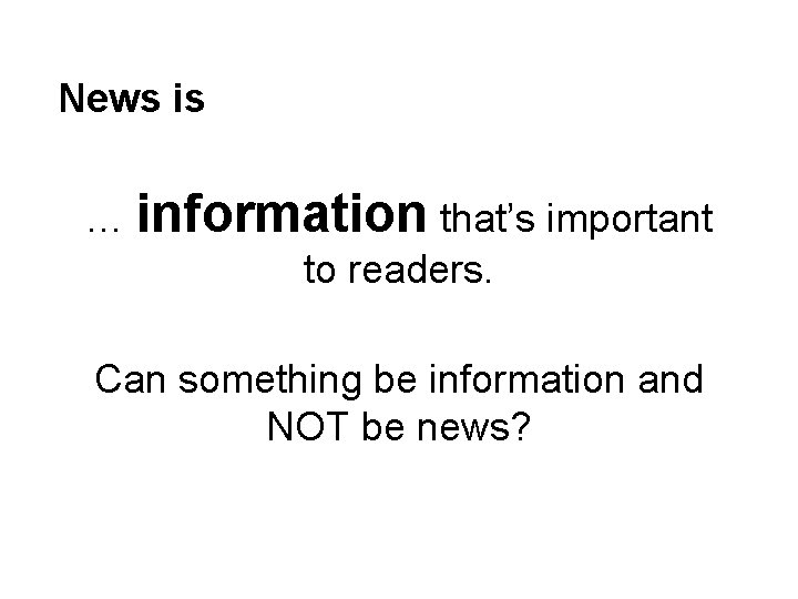 News is … information that’s important to readers. Can something be information and NOT