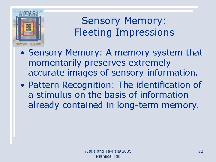 Sensory Memory: Fleeting Impressions • Sensory Memory: A memory system that momentarily preserves extremely