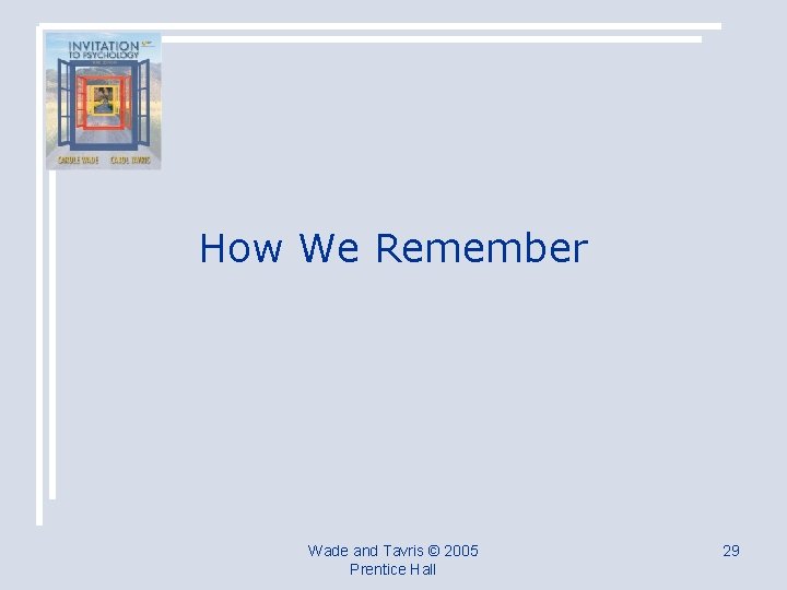 How We Remember Wade and Tavris © 2005 Prentice Hall 29 