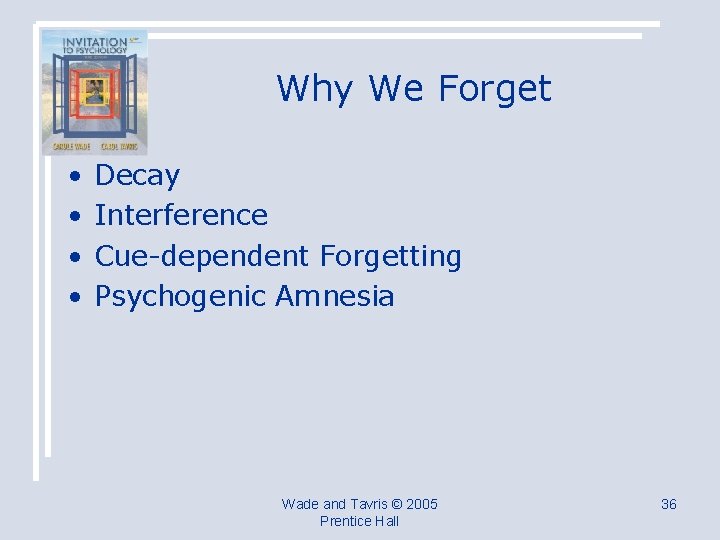 Why We Forget • • Decay Interference Cue-dependent Forgetting Psychogenic Amnesia Wade and Tavris