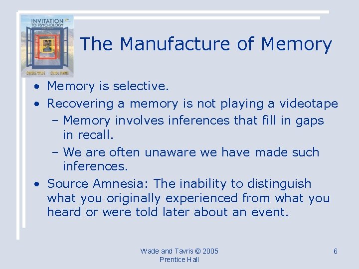 The Manufacture of Memory • Memory is selective. • Recovering a memory is not