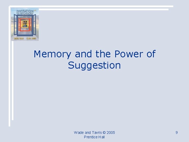 Memory and the Power of Suggestion Wade and Tavris © 2005 Prentice Hall 9