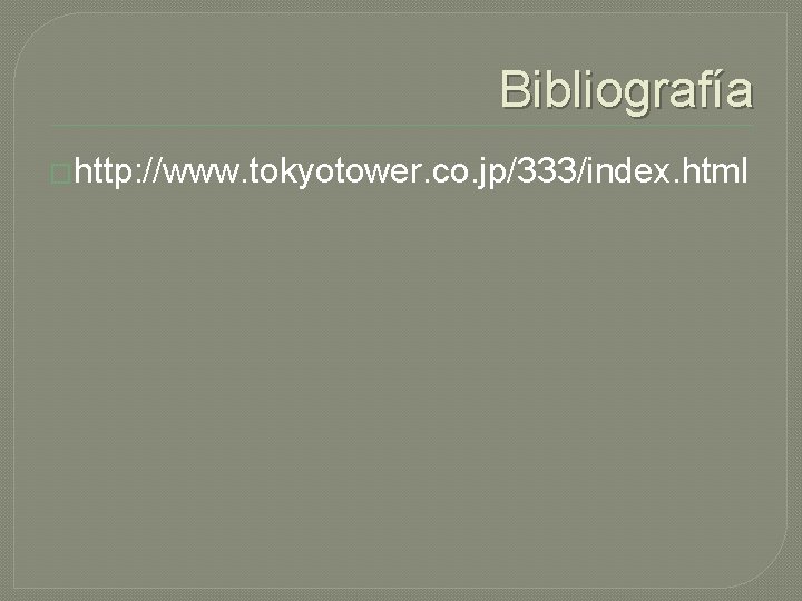 Bibliografía �http: //www. tokyotower. co. jp/333/index. html 