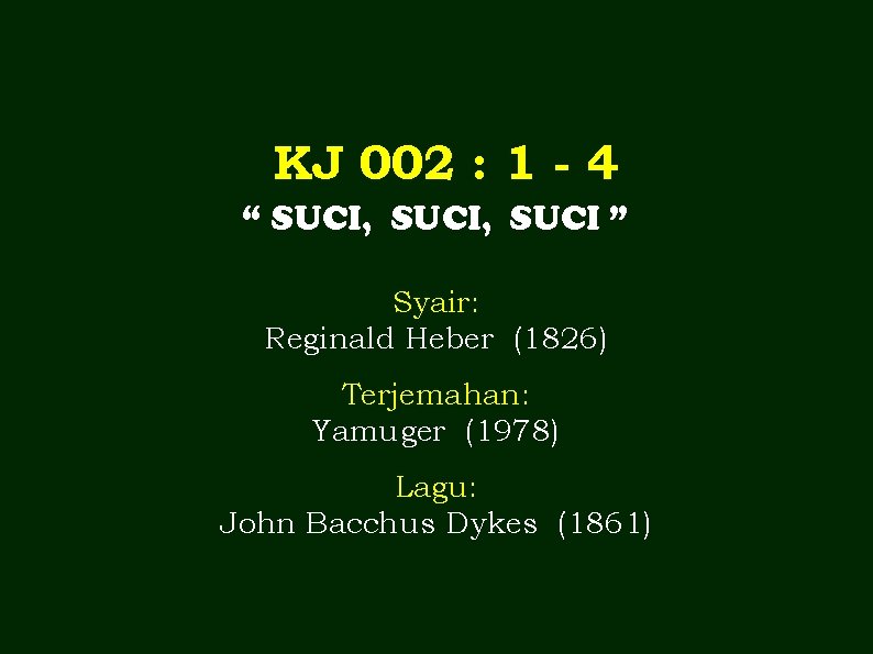 KJ 002 : 1 - 4 “ SUCI, SUCI ” Syair: Reginald Heber (1826)