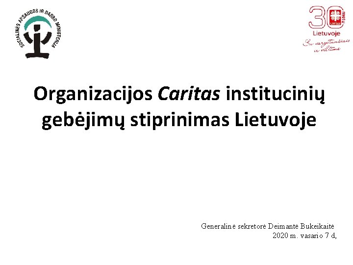 Organizacijos Caritas institucinių gebėjimų stiprinimas Lietuvoje Generalinė sekretorė Deimantė Bukeikaitė 2020 m. vasario 7