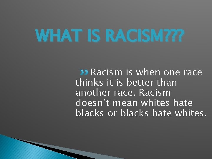 WHAT IS RACISM? ? ? Racism is when one race thinks it is better