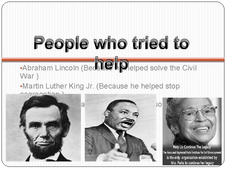  • People who tried to help Abraham Lincoln (Because he helped solve the