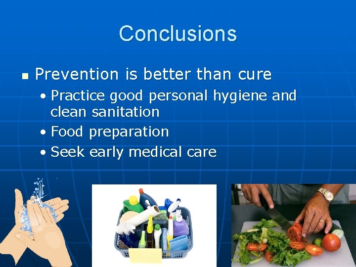 Conclusions n Prevention is better than cure • Practice good personal hygiene and clean