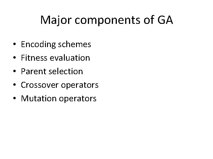 Major components of GA • • • Encoding schemes Fitness evaluation Parent selection Crossover