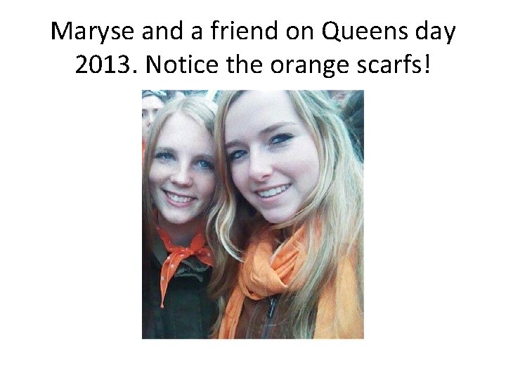 Maryse and a friend on Queens day 2013. Notice the orange scarfs! 