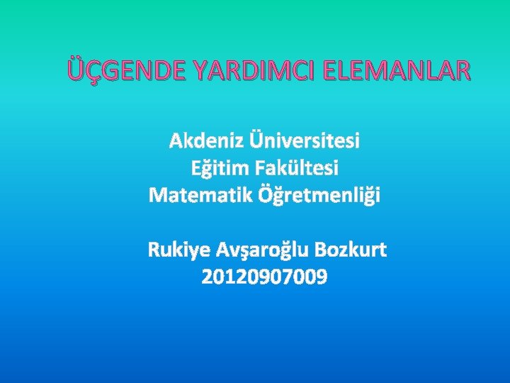 ÜÇGENDE YARDIMCI ELEMANLAR Akdeniz Üniversitesi Eğitim Fakültesi Matematik Öğretmenliği Rukiye Avşaroğlu Bozkurt 20120907009 