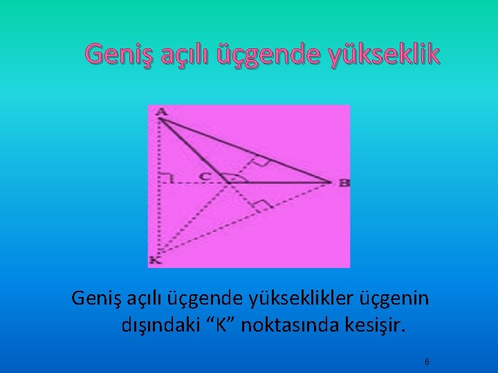 Geniş açılı üçgende yükseklikler üçgenin dışındaki “K” noktasında kesişir. 6 