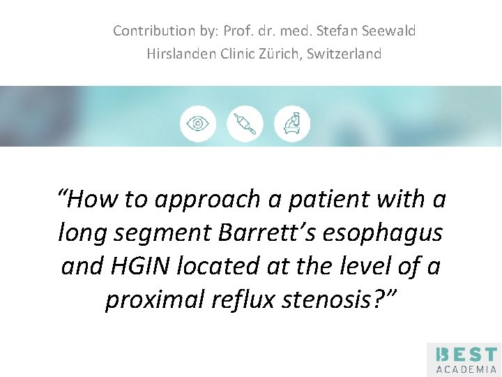 Contribution by: Prof. dr. med. Stefan Seewald Hirslanden Clinic Zürich, Switzerland Klik om de