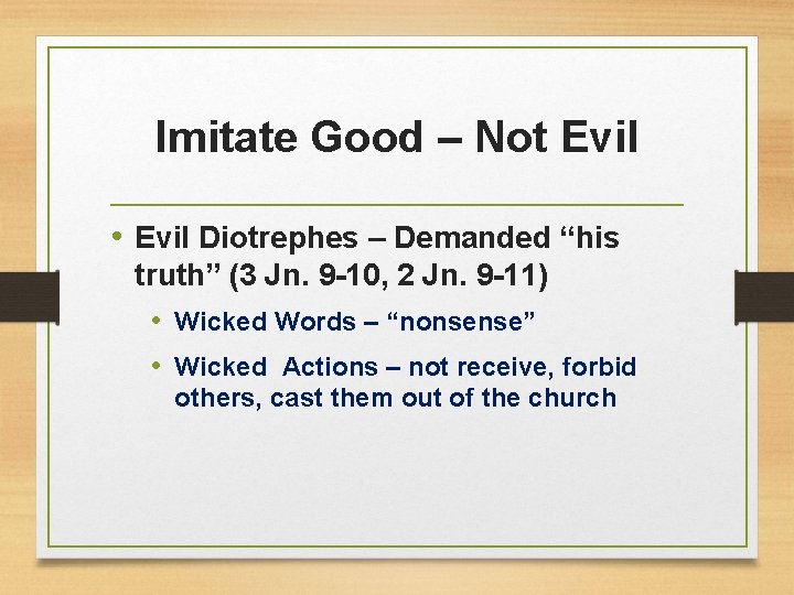 Imitate Good – Not Evil • Evil Diotrephes – Demanded “his truth” (3 Jn.