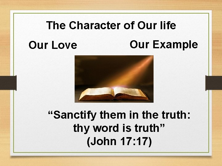 The Character of Our life Our Love Our Example “Sanctify them in the truth: